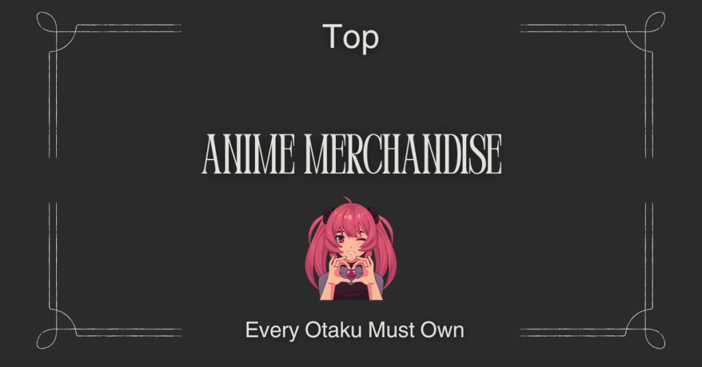 Top Anime Merchandise Every Otaku Needs to Own