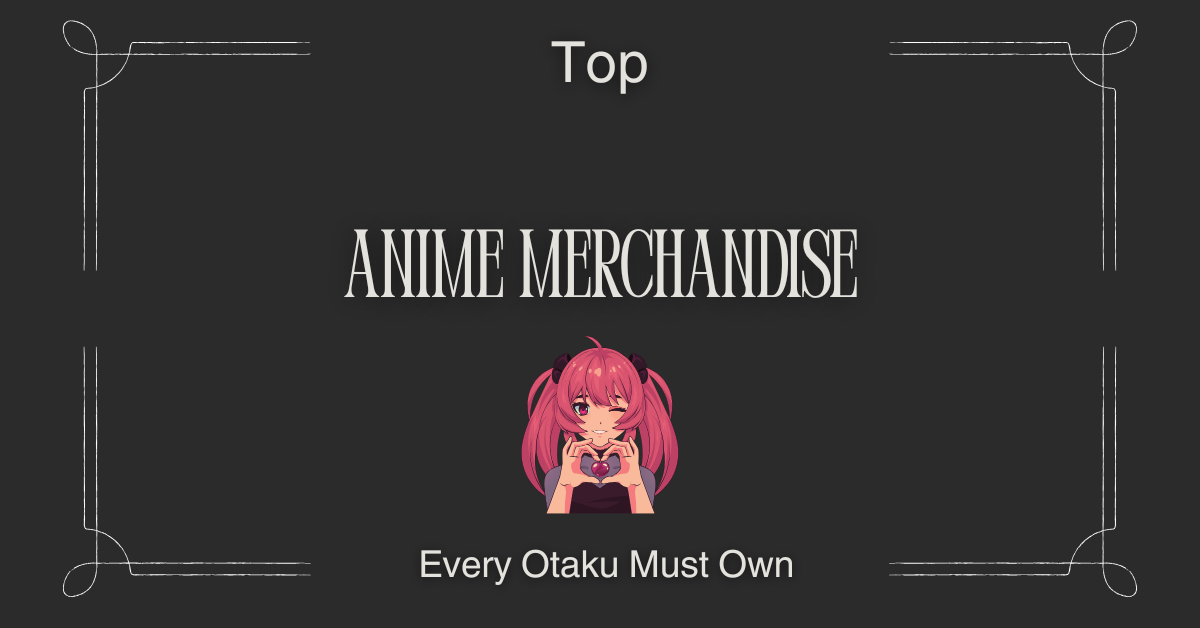 Top Anime Merchandise Every Otaku Needs to Own